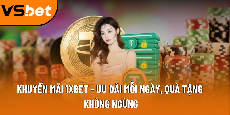 Khuyến mãi 1XBET - Ưu đãi mỗi ngày, quà tặng không ngừng 7 khuyen mai