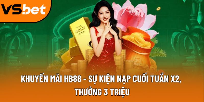 Khuyến mãi HB88 - Sự kiện nạp cuối tuần x2, thưởng 3 triệu 6 khuyen mai hb88
