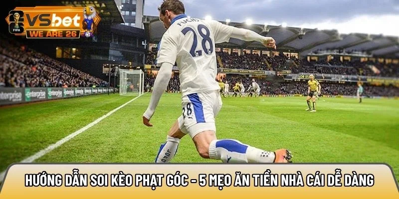 Hướng dẫn soi kèo phạt góc - 5 mẹo ăn tiền nhà cái dễ dàng 8 Hướng dẫn soi kèo phạt góc