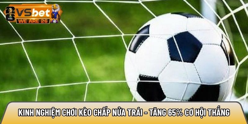 Kinh nghiệm chơi kèo chấp nửa trái - Tăng 65% cơ hội thắng 7 Kinh nghiệm chơi kèo chấp nửa trái
